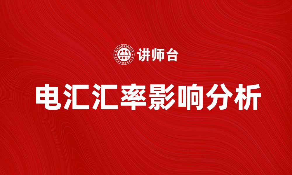 文章电汇汇率对国际贸易的影响分析与趋势预测的缩略图