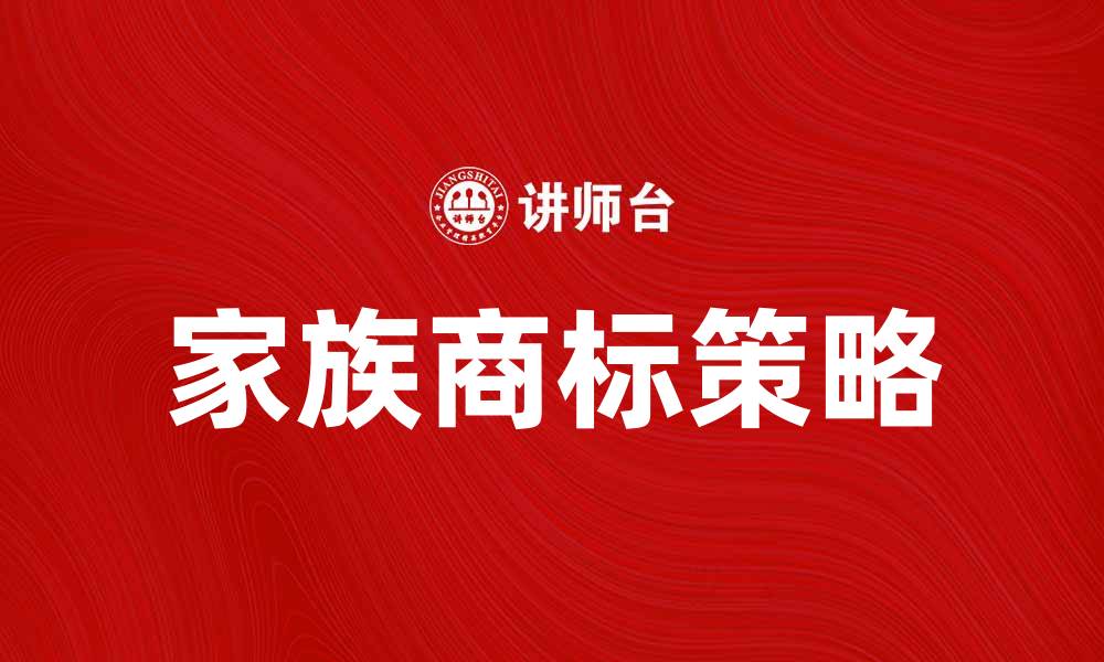 文章家族商标策略：提升品牌价值与市场竞争力的关键的缩略图