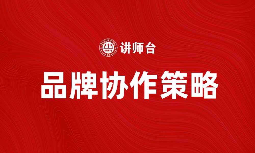 文章品牌协作制胜法：提升市场竞争力的有效策略的缩略图