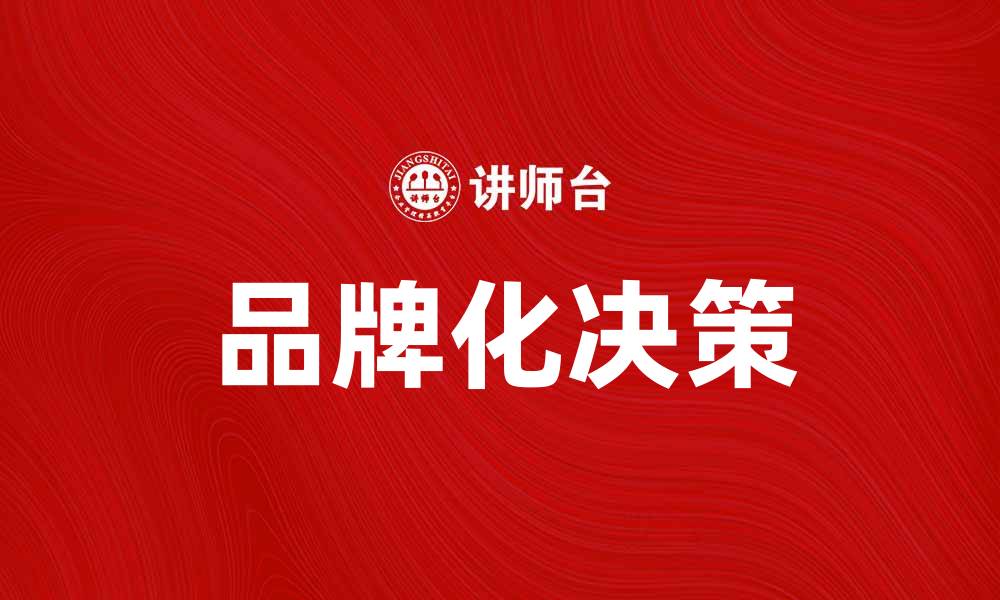 文章品牌化决策：提升企业竞争力的关键策略的缩略图