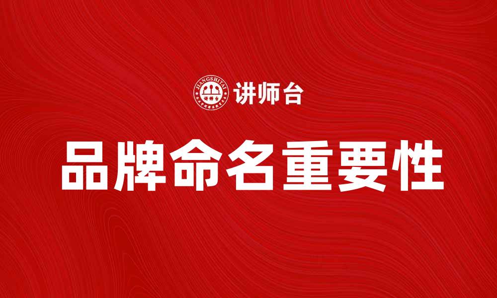 文章品牌命名决策的重要性与最佳实践解析的缩略图