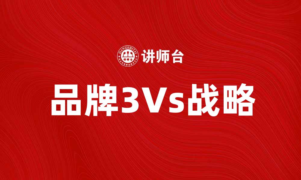 文章全面解析品牌3Vs战略助力企业发展的缩略图