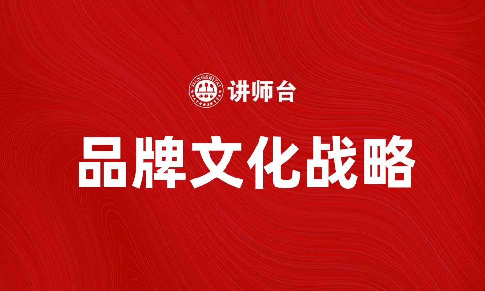 文章打造品牌文化战略助力企业发展与创新的缩略图