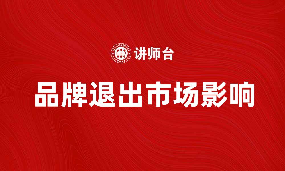 文章品牌退出对市场的影响与应对策略解析的缩略图