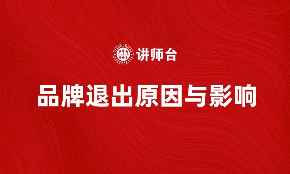 文章品牌退出背后的原因与影响分析的缩略图