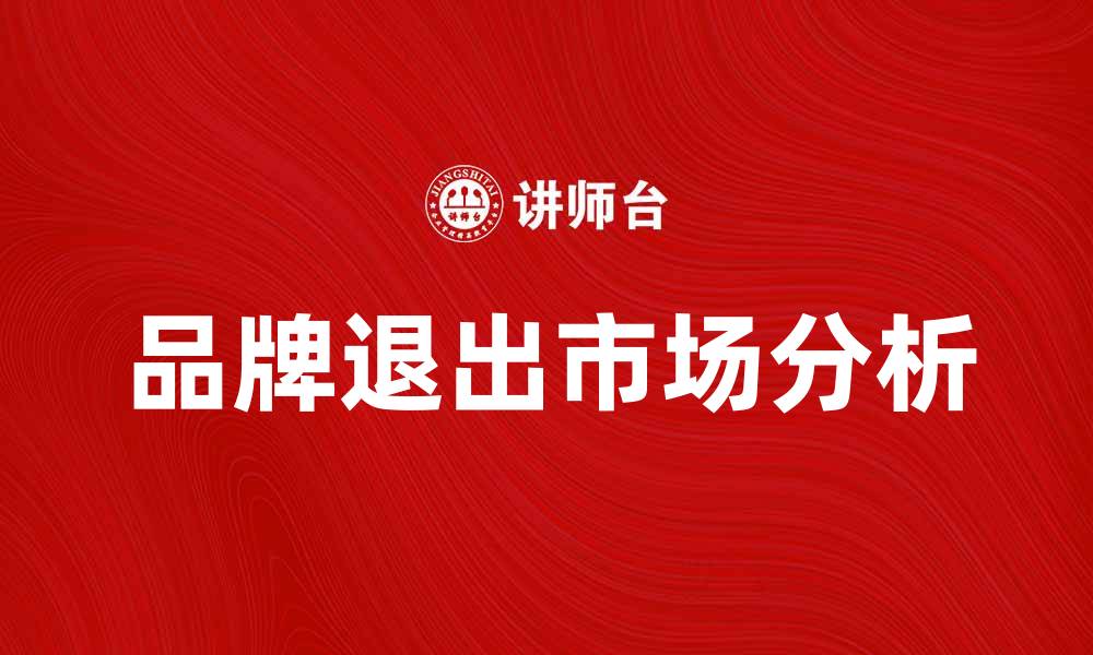 文章品牌退出市场的原因及影响分析的缩略图