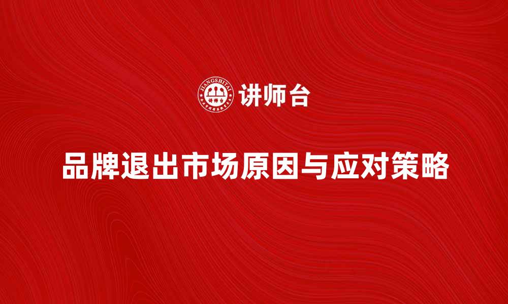 文章品牌退出市场的原因与应对策略解析的缩略图