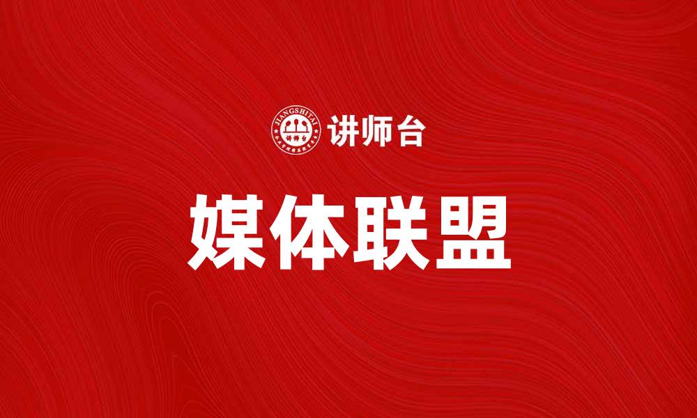 文章媒体联盟：推动信息共享与合作发展的新模式的缩略图