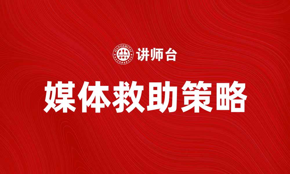 文章媒体救助：如何有效应对危机传播挑战的缩略图