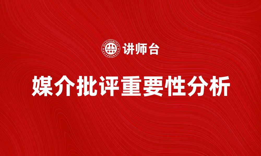 文章媒介批评在现代社会中的重要性与影响分析的缩略图