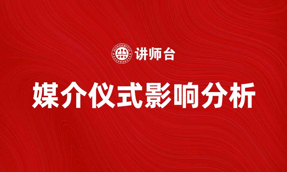 文章媒介仪式在现代传播中的重要性与影响分析的缩略图