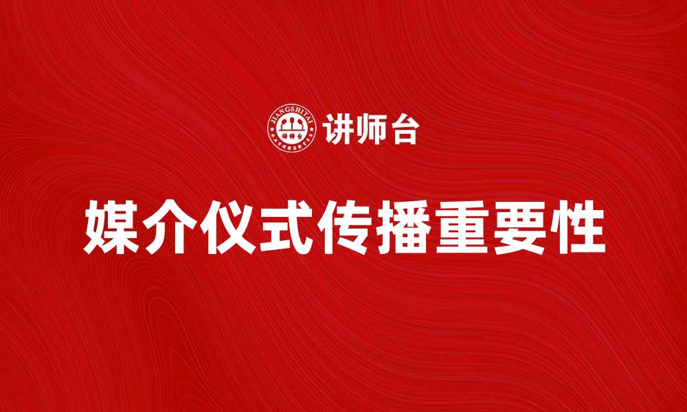 文章媒介仪式在现代社会传播中的重要性解析的缩略图