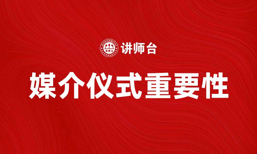 文章媒介仪式在现代社会中的重要性与影响解析的缩略图