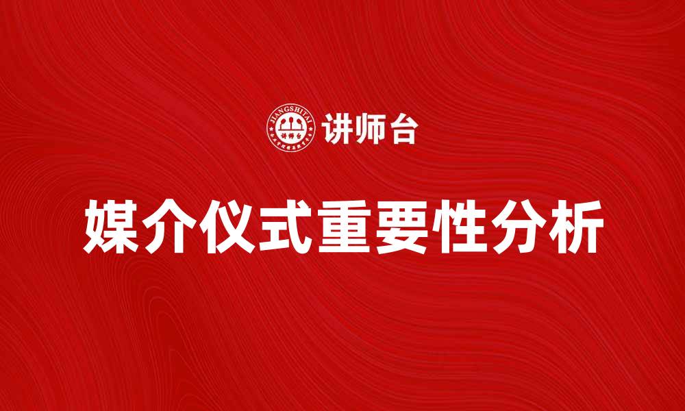 文章媒介仪式在现代传播中的重要性与影响分析的缩略图