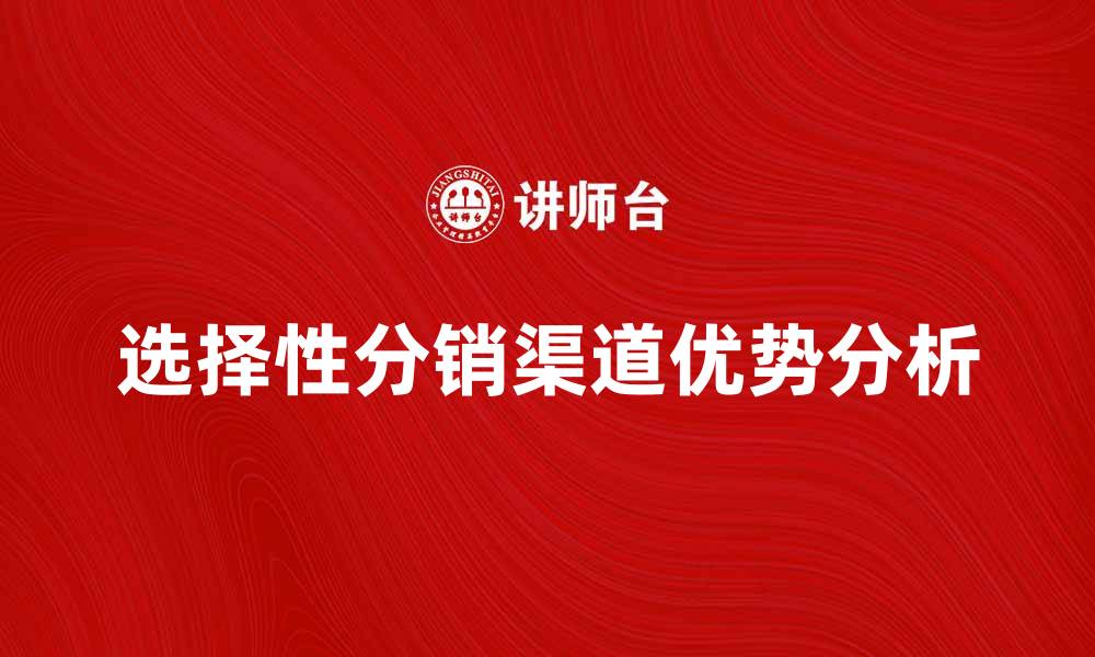 选择性分销渠道优势分析