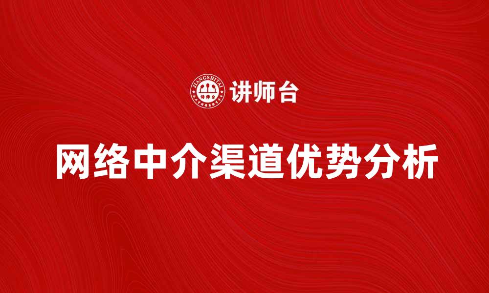 文章网络中介渠道的优势与发展趋势分析的缩略图