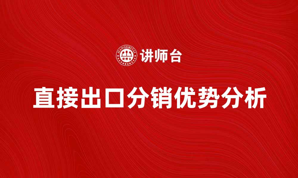 文章直接出口分销的优势与发展趋势分析的缩略图