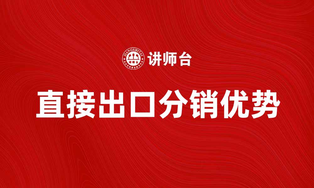 文章直接出口分销的优势与市场前景分析的缩略图