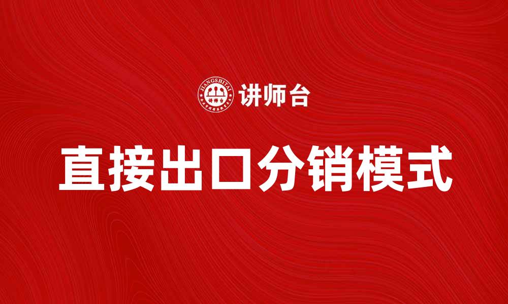 文章直接出口分销助力企业拓展国际市场的缩略图