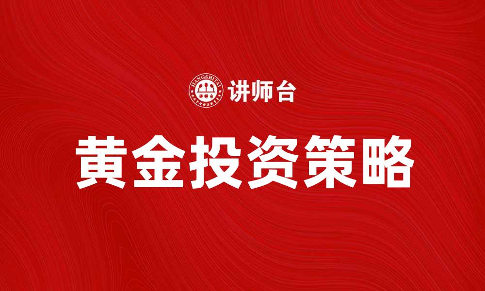 文章黄金投资：如何在市场波动中稳健获利的缩略图