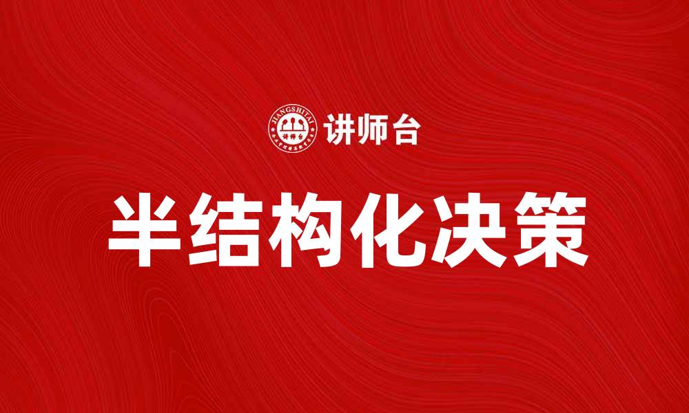 文章半结构化决策在现代企业管理中的重要性与应用分析的缩略图