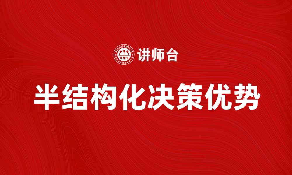 文章提升决策效率的关键：探索半结构化决策的优势与应用的缩略图