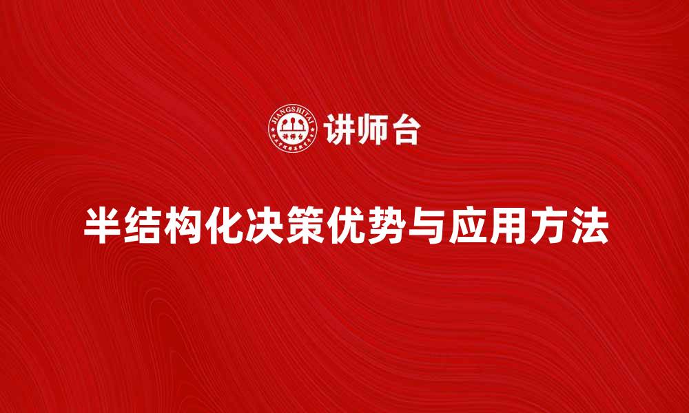 文章深入探讨半结构化决策的优势与应用方法的缩略图