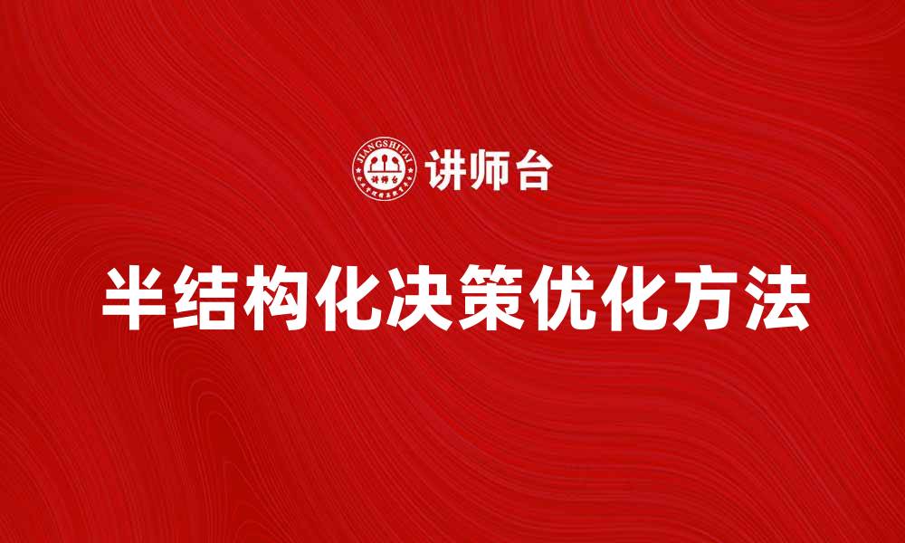 文章优化半结构化决策的方法与实践探讨的缩略图