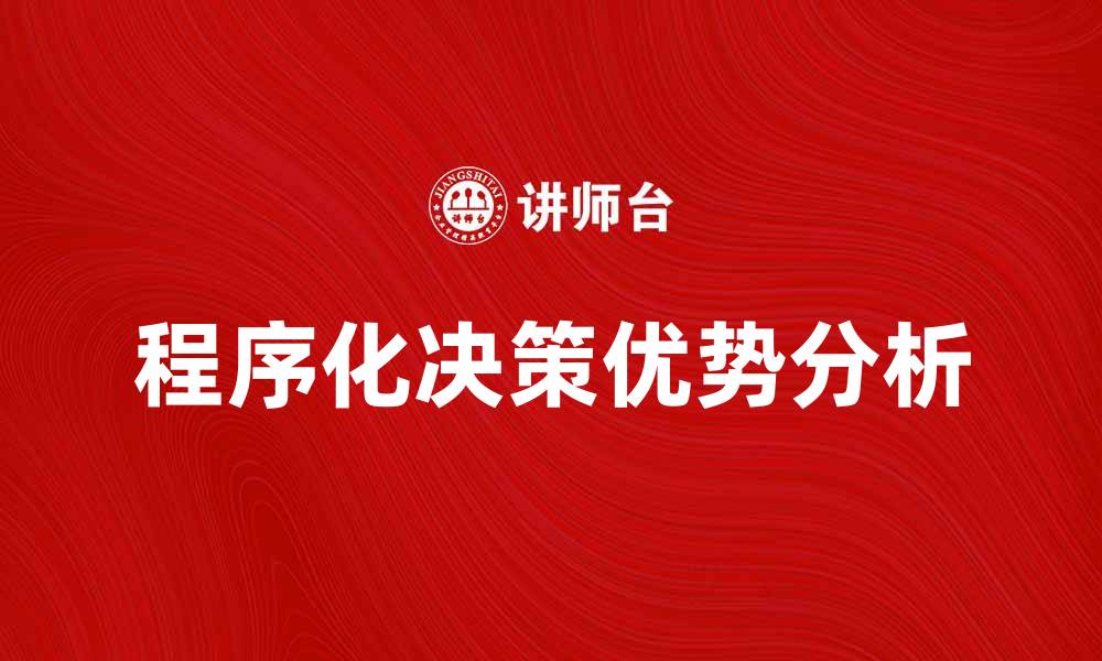 文章程序化决策在企业管理中的应用与优势分析的缩略图