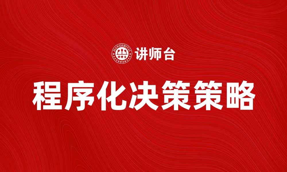 文章程序化决策：提升企业效率的关键策略解析的缩略图