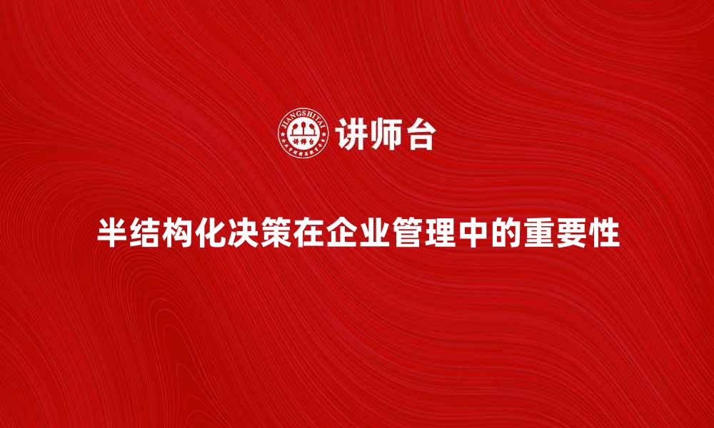 文章半结构化决策在企业管理中的重要性分析的缩略图