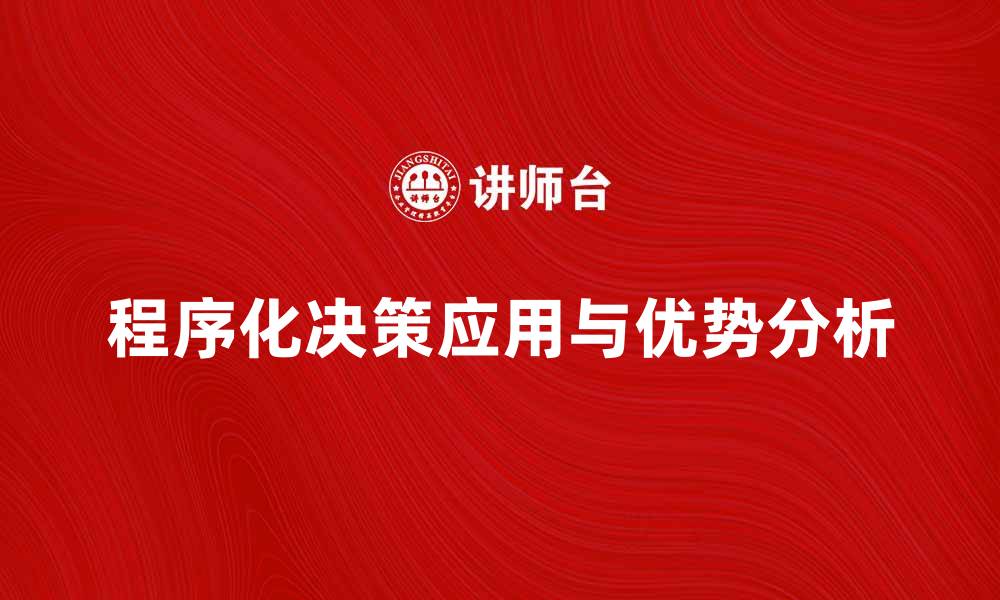 文章程序化决策在企业管理中的应用与优势分析的缩略图
