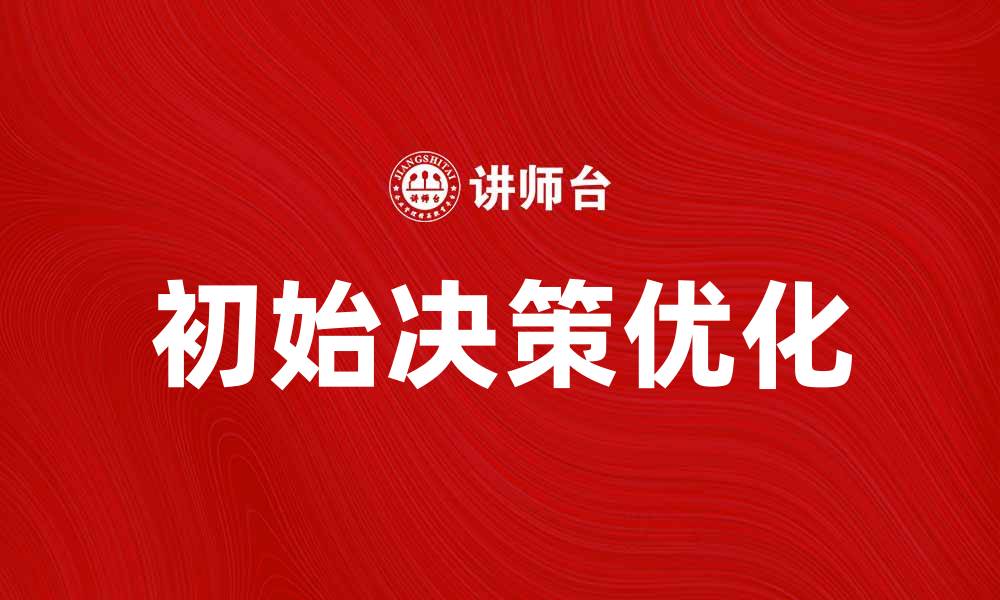 文章如何优化初始决策以提升商业成功率的缩略图
