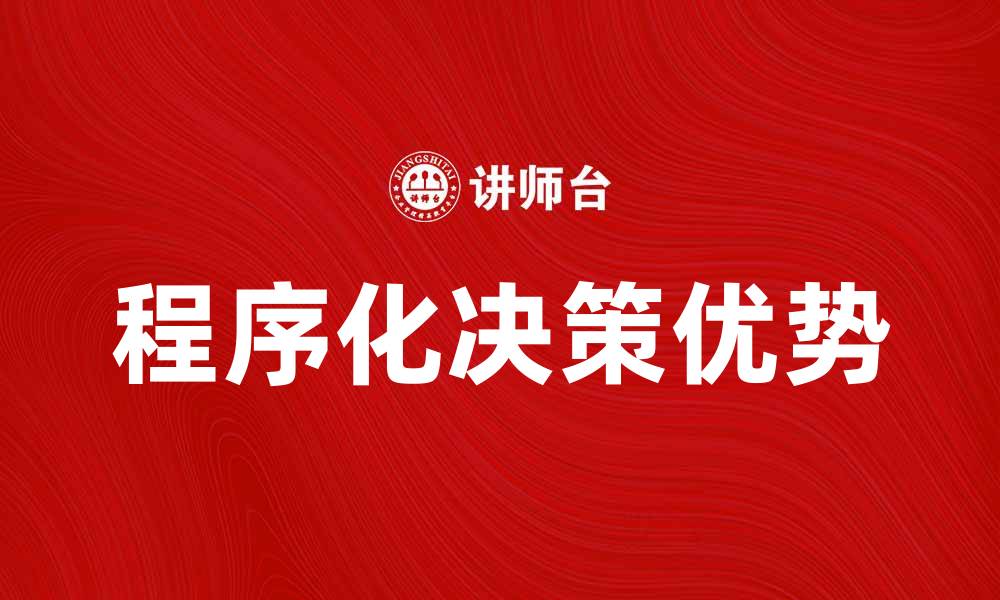 文章提升决策效率的秘密：程序化决策的应用与优势的缩略图