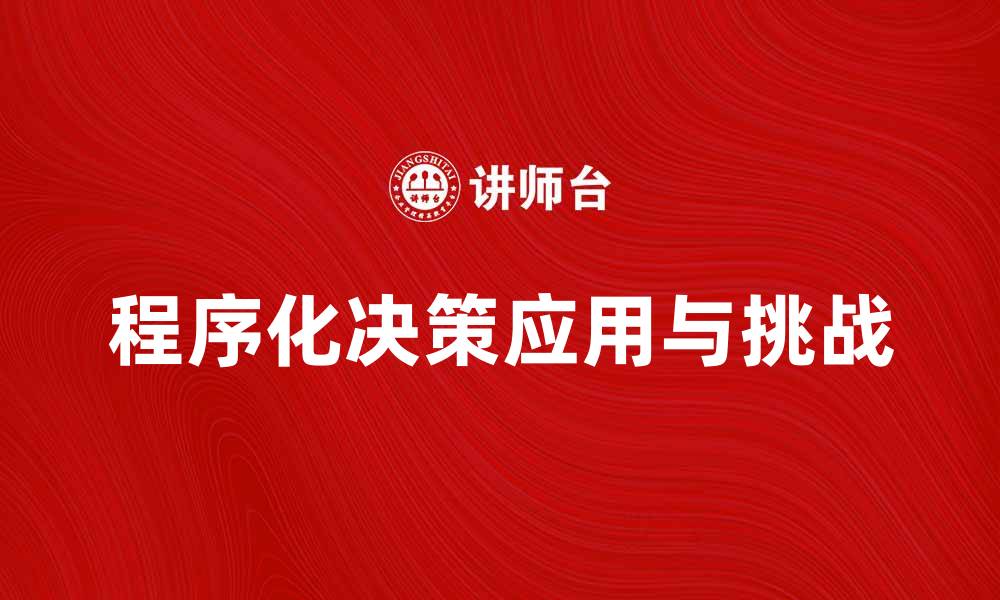 文章程序化决策在现代企业管理中的应用与挑战的缩略图