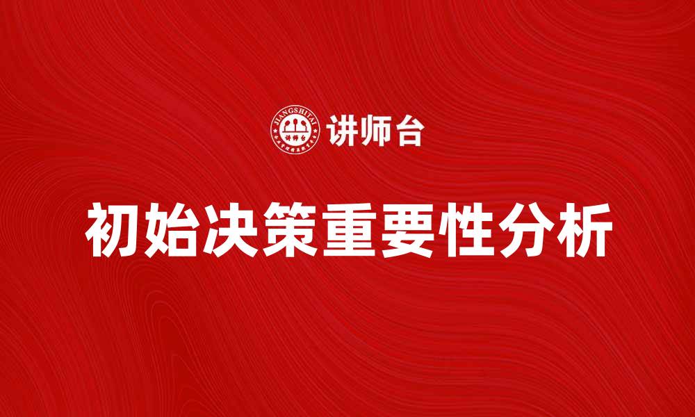 文章初始决策在企业发展中的重要性与策略分析的缩略图