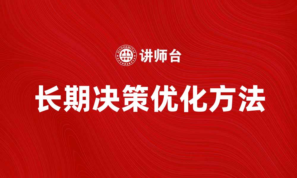 文章优化长期决策的方法与技巧探讨的缩略图