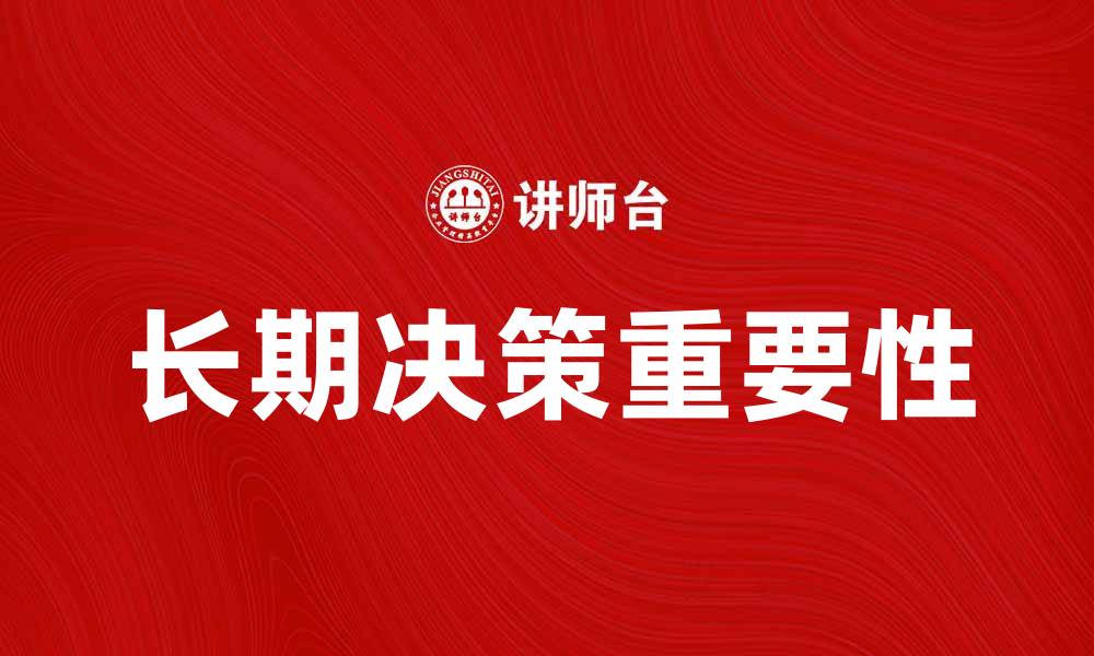 文章长期决策的重要性与实施策略解析的缩略图