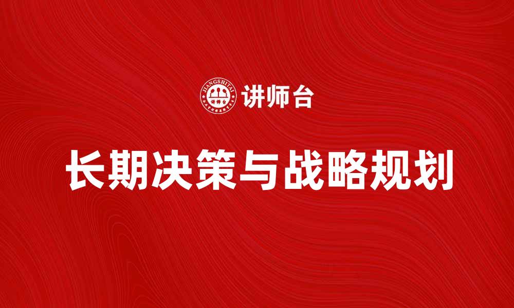 文章长期决策：如何制定有效的战略规划与实施方案的缩略图