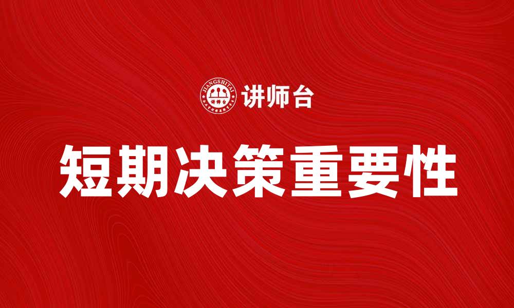 文章短期决策的重要性及其对企业发展的影响的缩略图