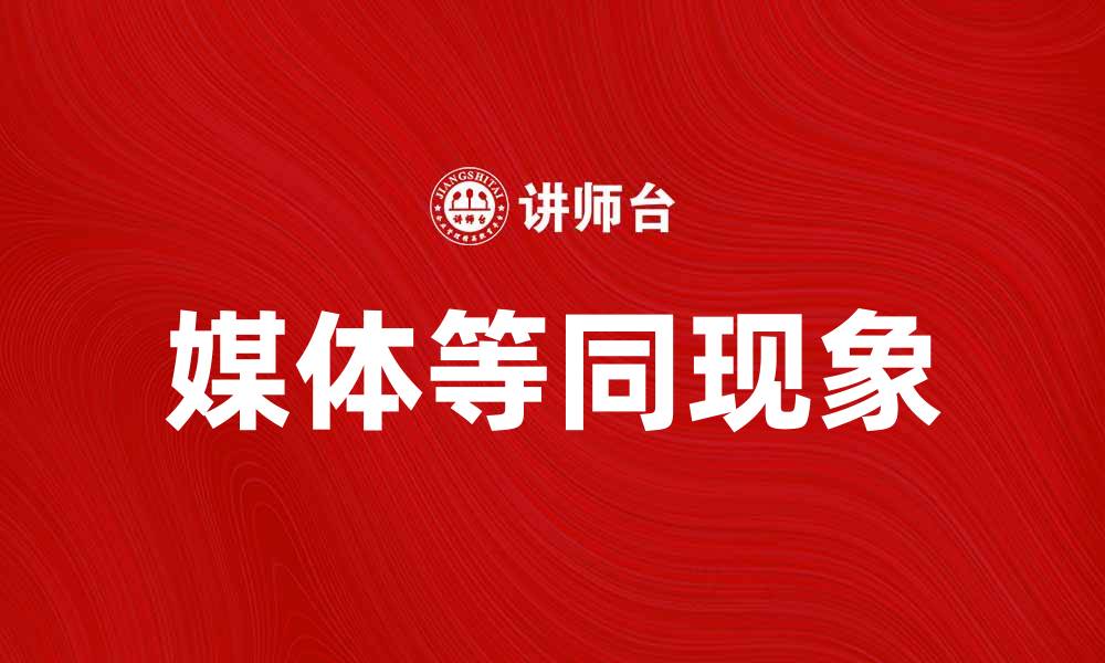 文章媒体等同：探索信息传播的新趋势与挑战的缩略图