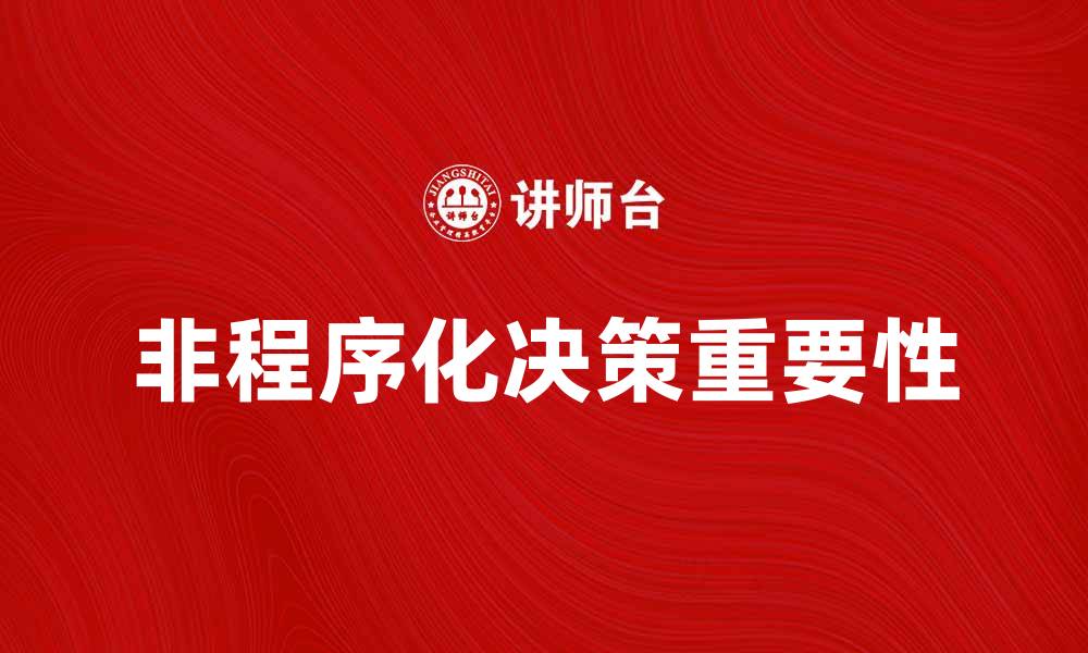文章非程序化决策在企业管理中的重要性与应用探讨的缩略图