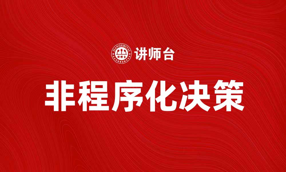 文章非程序化决策在企业管理中的重要性与应用分析的缩略图