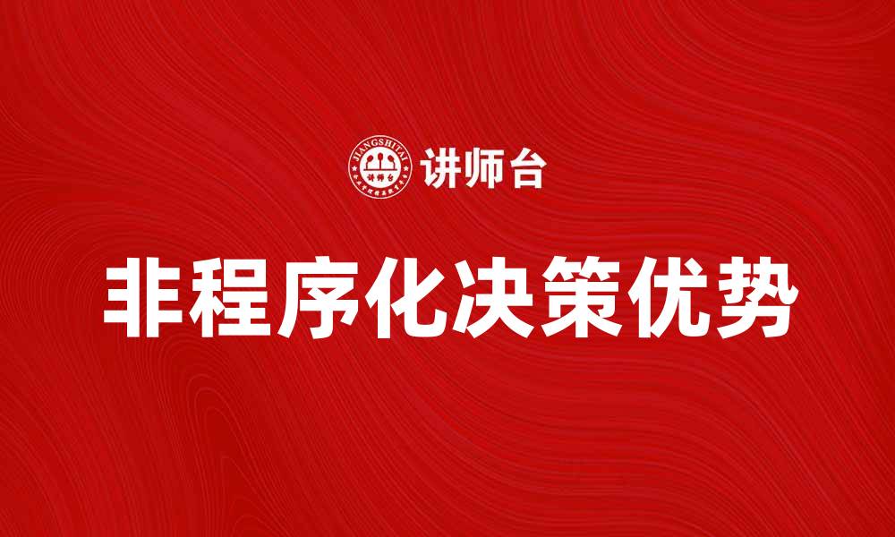 文章探索非程序化决策的优势与应用场景的缩略图