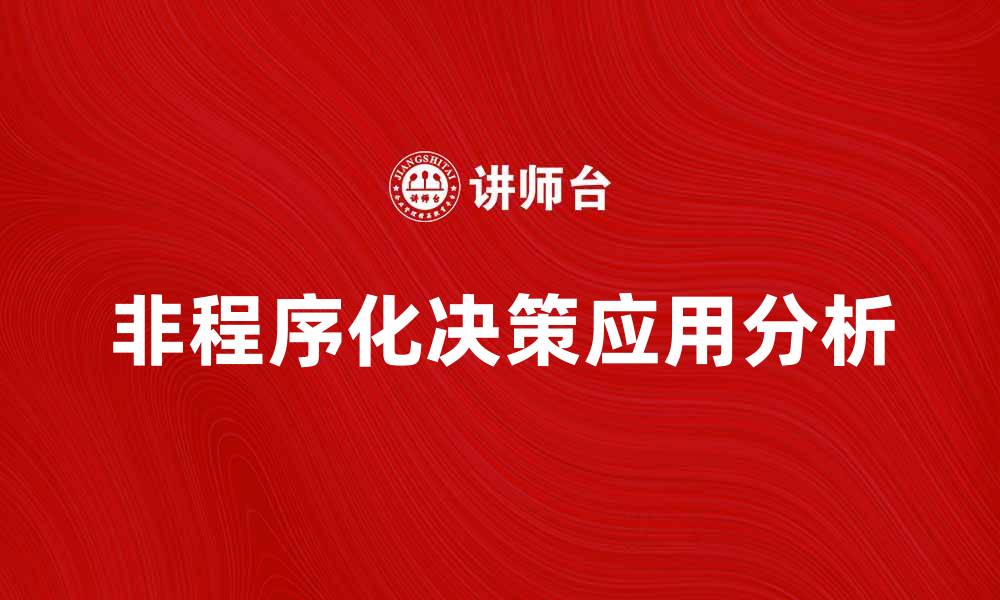 文章非程序化决策在企业管理中的重要性与应用分析的缩略图