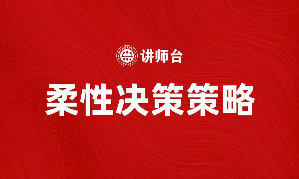 文章提升企业竞争力的柔性决策策略解析的缩略图