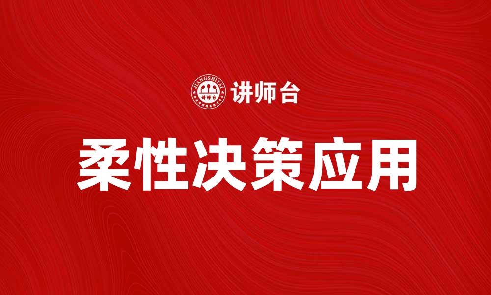 文章柔性决策在企业管理中的应用与优势分析的缩略图