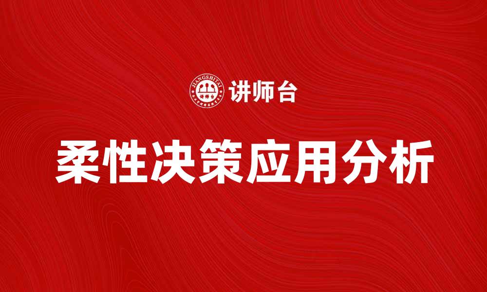 文章柔性决策在企业管理中的重要性与应用分析的缩略图