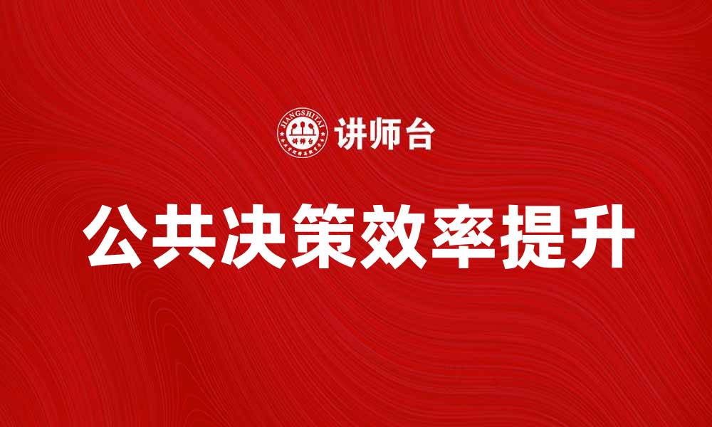文章提升公共决策效率的五大关键因素分析的缩略图