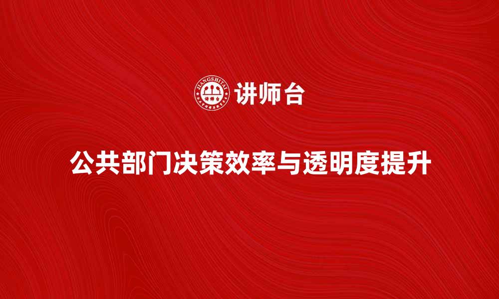 文章公共部门决策如何提升政府效率与透明度的缩略图